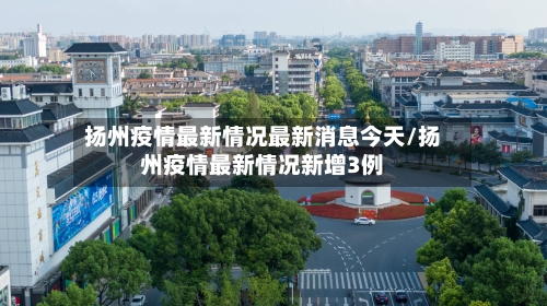 扬州疫情最新情况最新消息今天/扬州疫情最新情况新增3例-第2张图片