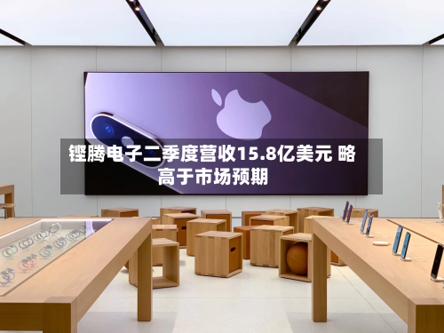 铿腾电子二季度营收15.8亿美元 略高于市场预期