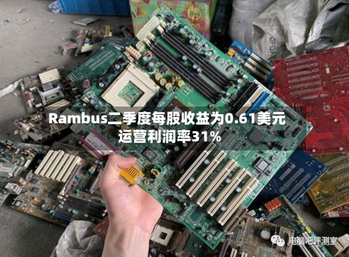 Rambus二季度每股收益为0.61美元 运营利润率31%