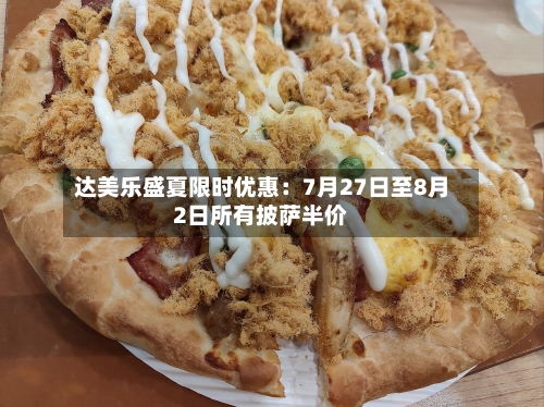 达美乐盛夏限时优惠：7月27日至8月2日所有披萨半价