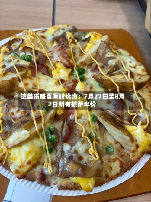 达美乐盛夏限时优惠:7月27日至8月2日所有披萨半价-第3张图片
