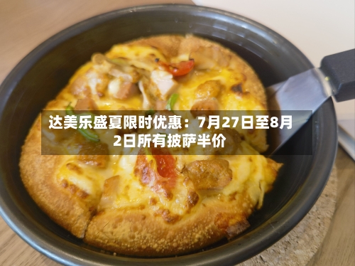 达美乐盛夏限时优惠:7月27日至8月2日所有披萨半价-第2张图片