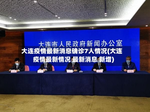 大连疫情最新消息确诊7人情况(大连疫情最新情况 最新消息 新增)