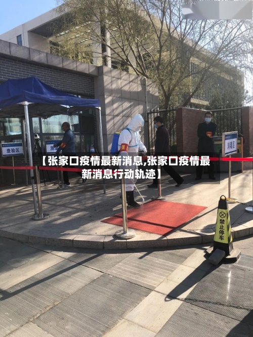 【张家口疫情最新消息,张家口疫情最新消息行动轨迹】