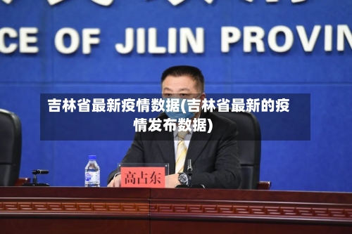 吉林省最新疫情数据(吉林省最新的疫情发布数据)-第2张图片