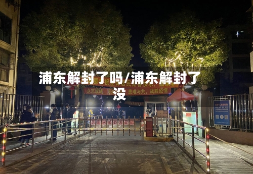 浦东解封了吗/浦东解封了没