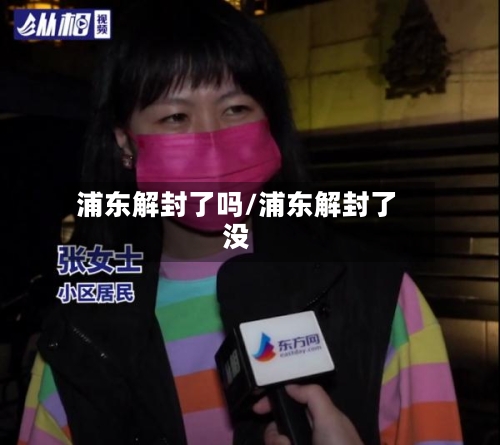 浦东解封了吗/浦东解封了没-第2张图片