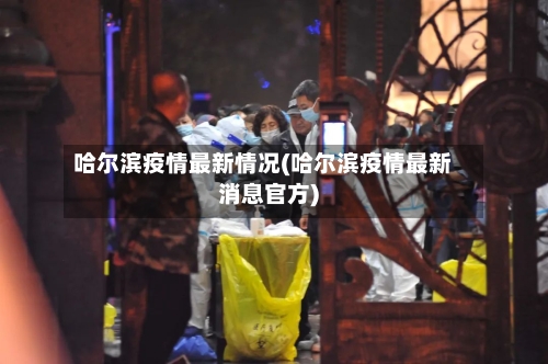 哈尔滨疫情最新情况(哈尔滨疫情最新消息官方)