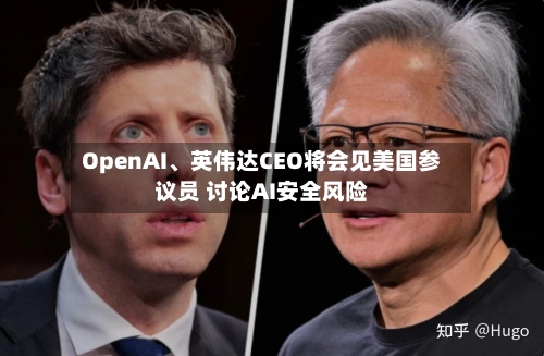 OpenAI、英伟达CEO将会见美国参议员 讨论AI安全风险-第3张图片