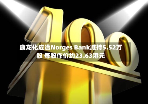 康龙化成遭Norges Bank减持5.52万股 每股作价约23.63港元-第2张图片