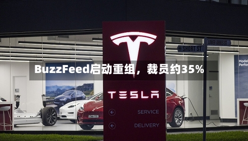BuzzFeed启动重组，裁员约35%