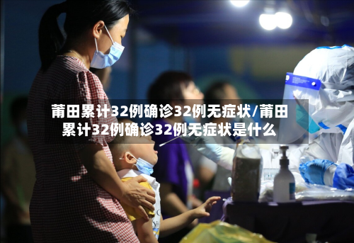 莆田累计32例确诊32例无症状/莆田累计32例确诊32例无症状是什么
