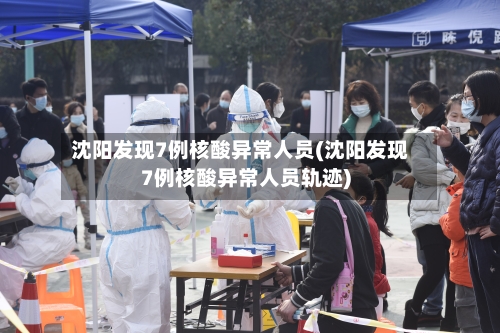 沈阳发现7例核酸异常人员(沈阳发现7例核酸异常人员轨迹)