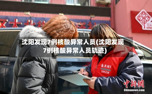 沈阳发现7例核酸异常人员(沈阳发现7例核酸异常人员轨迹)-第3张图片