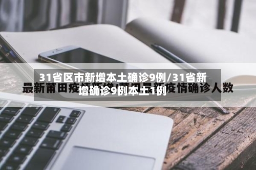 31省区市新增本土确诊9例/31省新增确诊9例本土1例-第3张图片