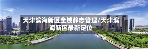 天津滨海新区全域静态管理/天津滨海新区最新定位-第2张图片