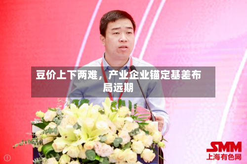 豆价上下两难，产业企业锚定基差布局远期