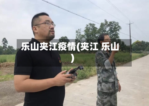 乐山夹江疫情(夹江 乐山)-第2张图片