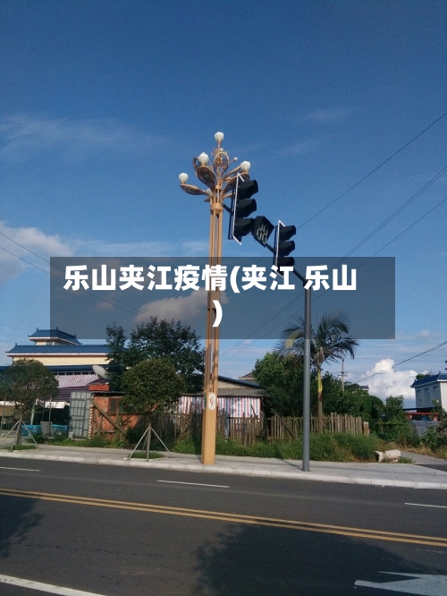 乐山夹江疫情(夹江 乐山)