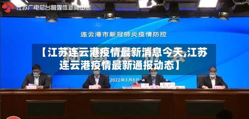 【江苏连云港疫情最新消息今天,江苏连云港疫情最新通报动态】