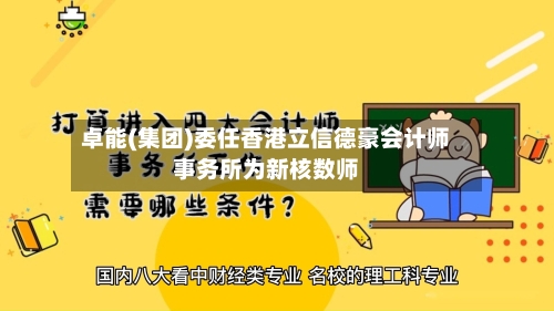 卓能(集团)委任香港立信德豪会计师事务所为新核数师-第2张图片