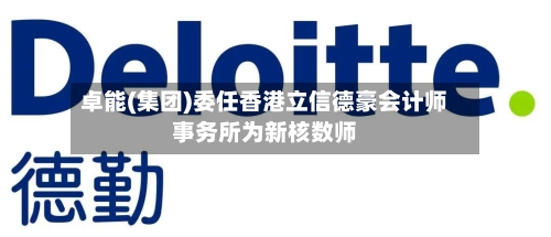卓能(集团)委任香港立信德豪会计师事务所为新核数师