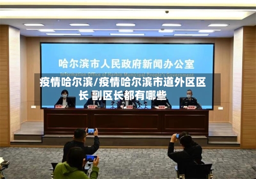 疫情哈尔滨/疫情哈尔滨市道外区区长 副区长都有哪些