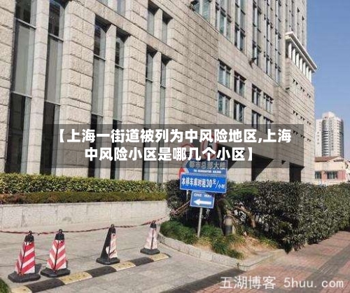 【上海一街道被列为中风险地区,上海中风险小区是哪几个小区】