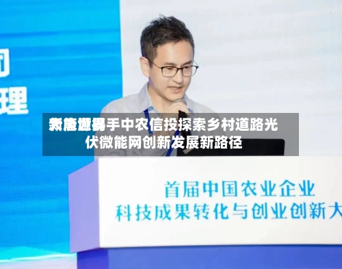 大唐世界
新能源携手中农信投探索乡村道路光伏微能网创新发展新路径-第2张图片