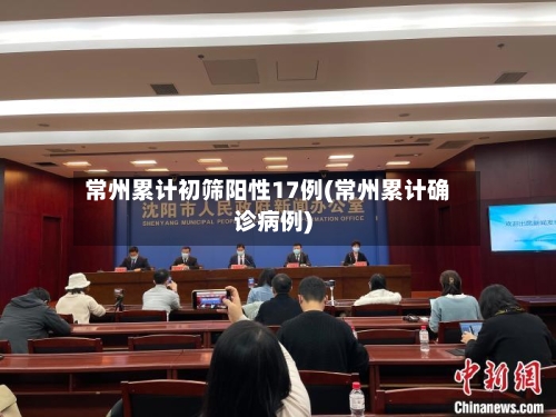 常州累计初筛阳性17例(常州累计确诊病例)-第2张图片