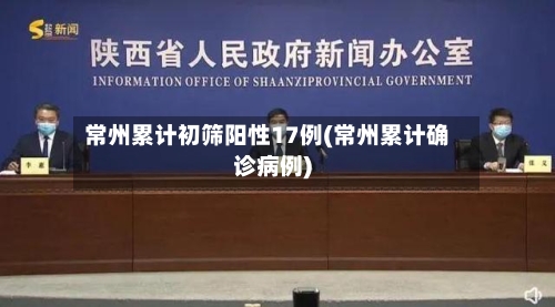 常州累计初筛阳性17例(常州累计确诊病例)