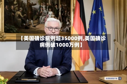 【美国确诊病例超35000例,美国确诊病例破1000万例】