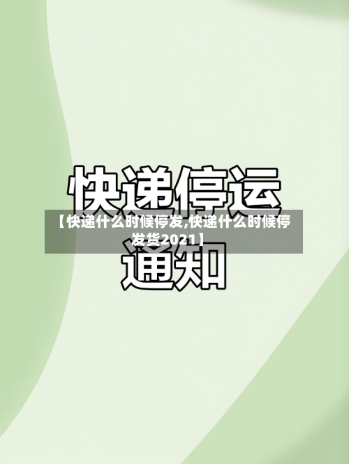 【快递什么时候停发,快递什么时候停发货2021】