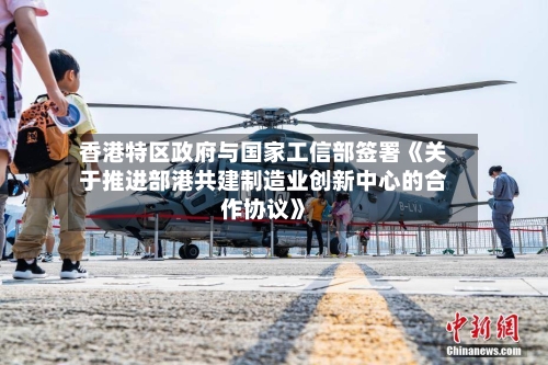 香港特区政府与国家工信部签署《关于推进部港共建制造业创新中心的合作协议》-第3张图片