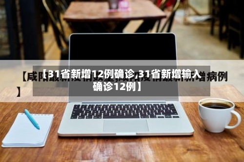 【31省新增12例确诊,31省新增输入确诊12例】-第2张图片