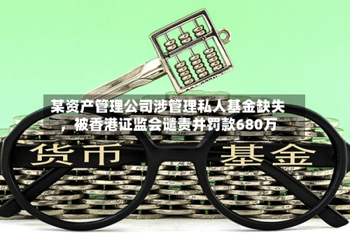 某资产管理公司涉管理私人基金缺失，被香港证监会谴责并罚款680万