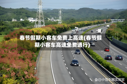 春节假期小客车免费上高速(春节假期小客车高速免费通行)-第2张图片
