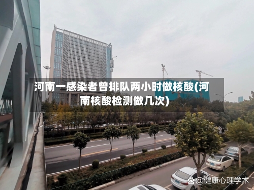 河南一感染者曾排队两小时做核酸(河南核酸检测做几次)