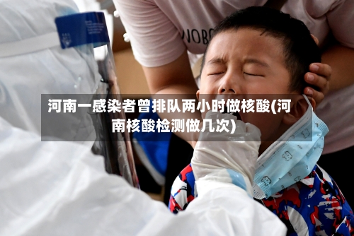 河南一感染者曾排队两小时做核酸(河南核酸检测做几次)-第2张图片
