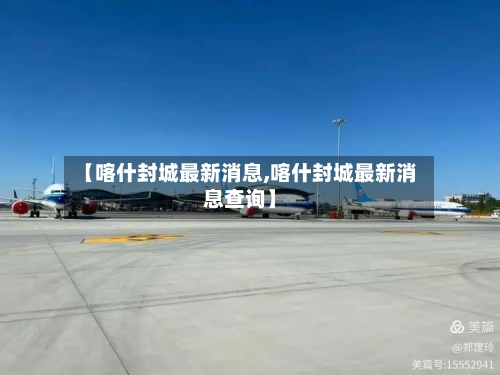 【喀什封城最新消息,喀什封城最新消息查询】