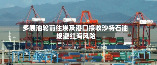 多艘油轮前往埃及港口接收沙特石油 规避红海风险-第2张图片
