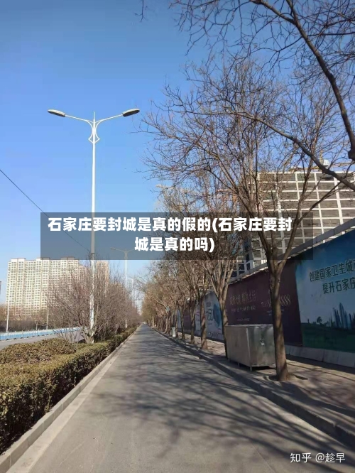 石家庄要封城是真的假的(石家庄要封城是真的吗)