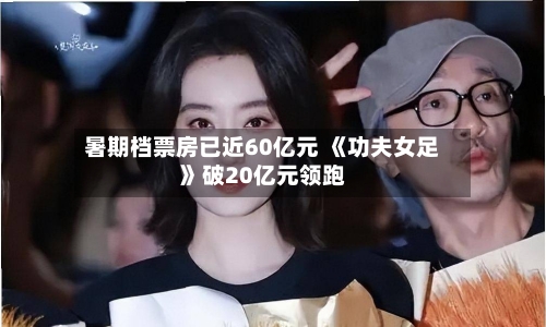 暑期档票房已近60亿元 《功夫女足》破20亿元领跑