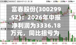 富春股份(300299.SZ)：2026年中报净利润为3336.18万元，同比扭亏为盈