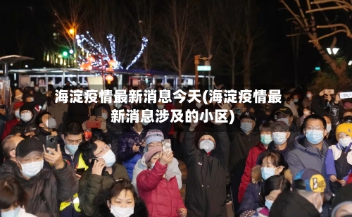 海淀疫情最新消息今天(海淀疫情最新消息涉及的小区)