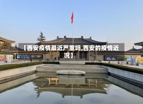 【西安疫情最近严重吗,西安的疫情近况】
