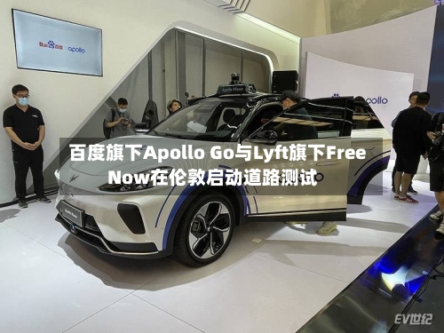 百度旗下Apollo Go与Lyft旗下FreeNow在伦敦启动道路测试-第2张图片