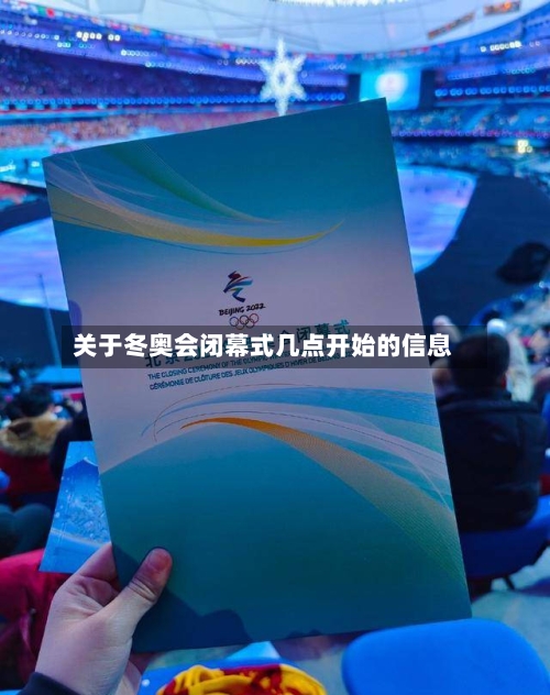 关于冬奥会闭幕式几点开始的信息-第2张图片