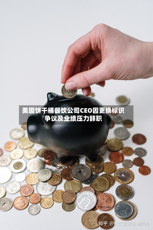 美国饼干桶餐饮公司CEO因更换标识争议及业绩压力辞职