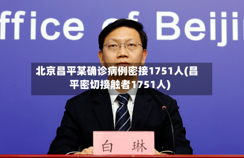 北京昌平某确诊病例密接1751人(昌平密切接触者1751人)-第2张图片